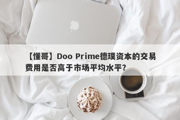 【懂哥】Doo Prime德璞资本的交易费用是否高于市场平均水平？