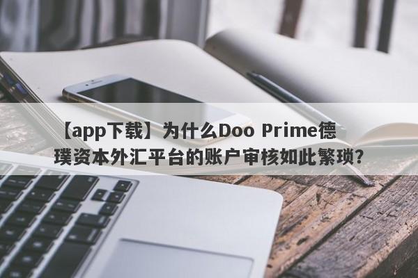 【app下载】为什么Doo Prime德璞资本外汇平台的账户审核如此繁琐？