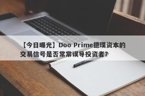 【今日曝光】Doo Prime德璞资本的交易信号是否常常误导投资者？