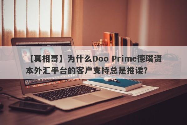 【真相哥】为什么Doo Prime德璞资本外汇平台的客户支持总是推诿？