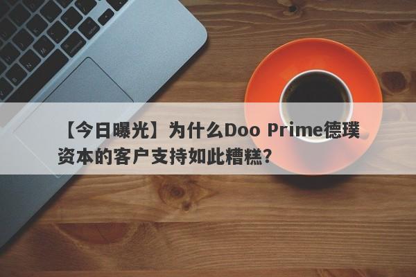 【今日曝光】为什么Doo Prime德璞资本的客户支持如此糟糕？