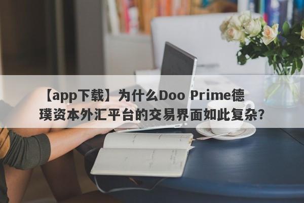 【app下载】为什么Doo Prime德璞资本外汇平台的交易界面如此复杂？