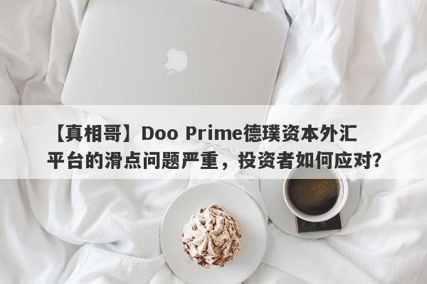 【真相哥】Doo Prime德璞资本外汇平台的滑点问题严重，投资者如何应对？