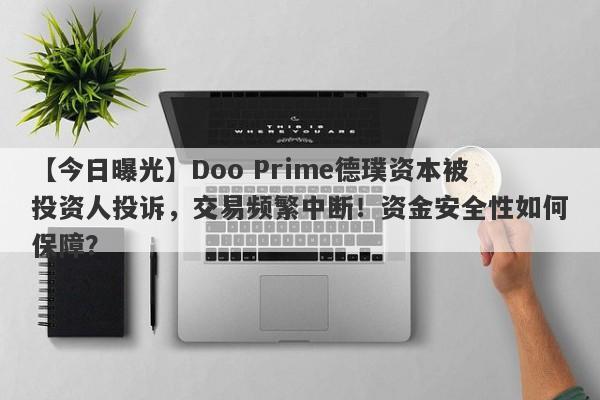 【今日曝光】Doo Prime德璞资本被投资人投诉，交易频繁中断！资金安全性如何保障？