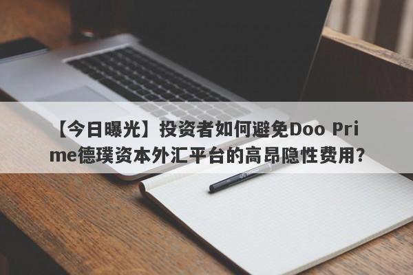 【今日曝光】投资者如何避免Doo Prime德璞资本外汇平台的高昂隐性费用？