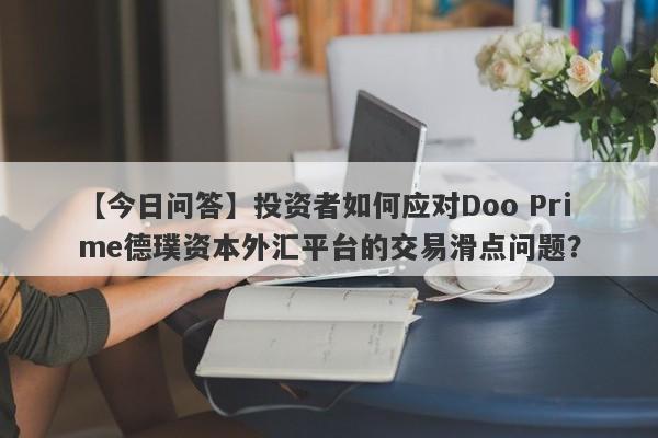 【今日问答】投资者如何应对Doo Prime德璞资本外汇平台的交易滑点问题？