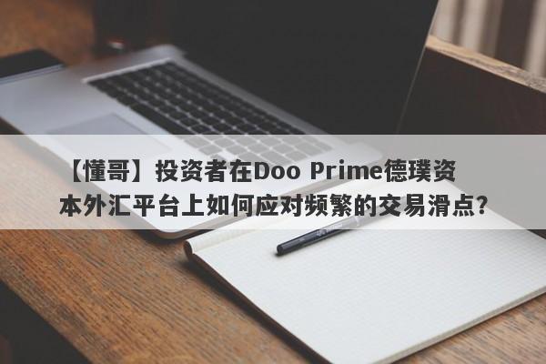 【懂哥】投资者在Doo Prime德璞资本外汇平台上如何应对频繁的交易滑点？