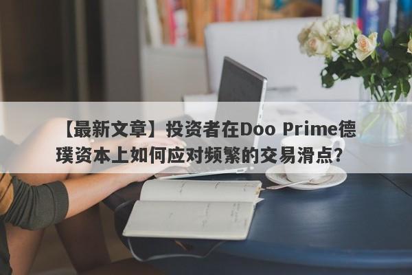 【最新文章】投资者在Doo Prime德璞资本上如何应对频繁的交易滑点？