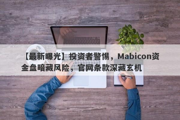 【最新曝光】投资者警惕，Mabicon资金盘暗藏风险，官网条款深藏玄机