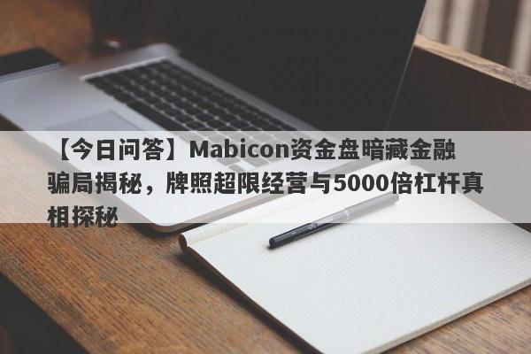 【今日问答】Mabicon资金盘暗藏金融骗局揭秘，牌照超限经营与5000倍杠杆真相探秘