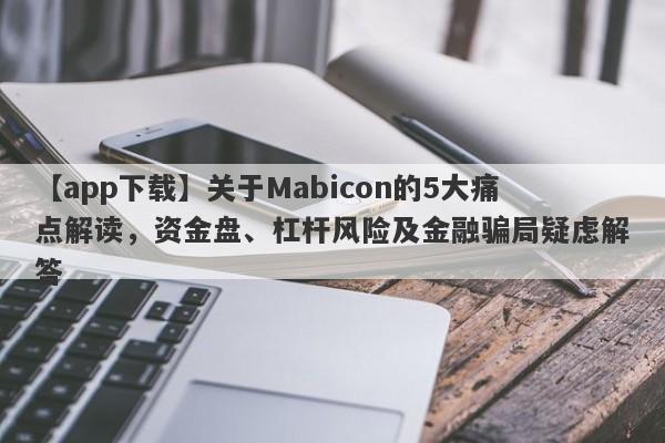 【app下载】关于Mabicon的5大痛点解读，资金盘、杠杆风险及金融骗局疑虑解答