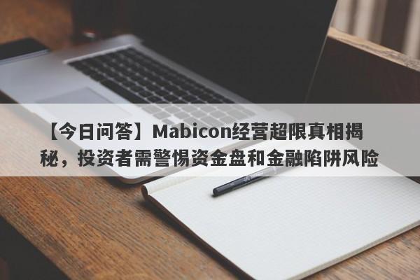 【今日问答】Mabicon经营超限真相揭秘，投资者需警惕资金盘和金融陷阱风险