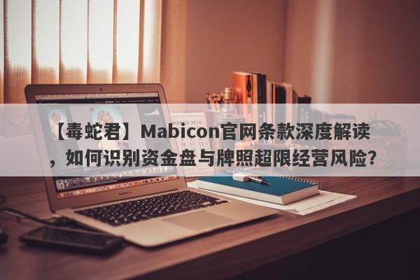 【毒蛇君】Mabicon官网条款深度解读，如何识别资金盘与牌照超限经营风险？