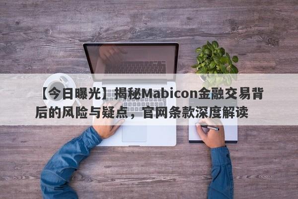 【今日曝光】揭秘Mabicon金融交易背后的风险与疑点，官网条款深度解读