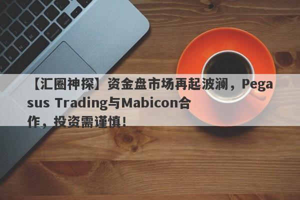 【汇圈神探】资金盘市场再起波澜，Pegasus Trading与Mabicon合作，投资需谨慎！