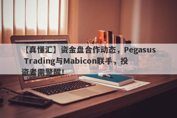 【真懂汇】资金盘合作动态，Pegasus Trading与Mabicon联手，投资者需警醒！