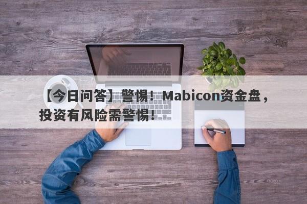 【今日问答】警惕！Mabicon资金盘，投资有风险需警惕！