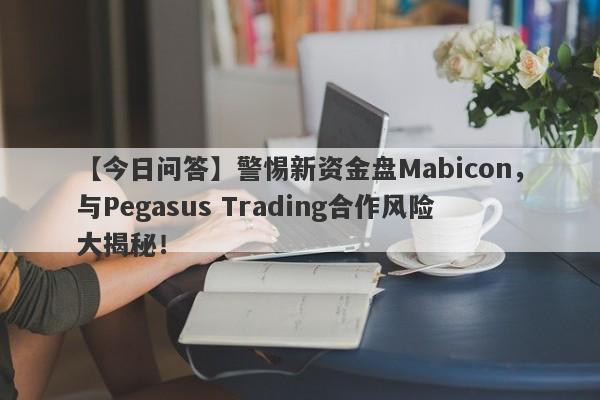 【今日问答】警惕新资金盘Mabicon，与Pegasus Trading合作风险大揭秘！