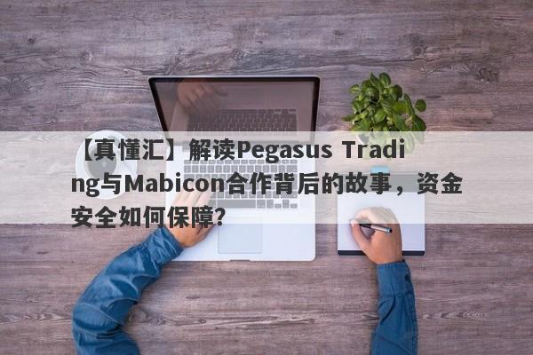 【真懂汇】解读Pegasus Trading与Mabicon合作背后的故事，资金安全如何保障？