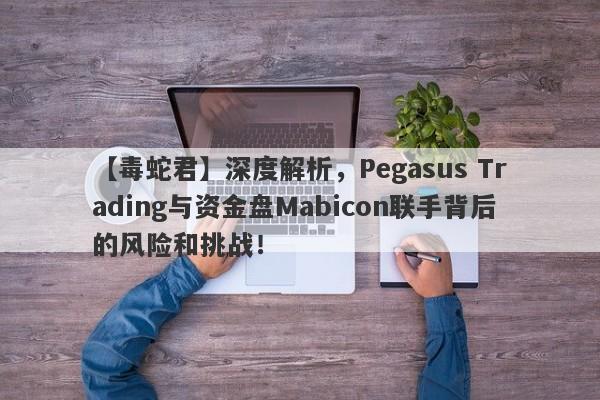 【毒蛇君】深度解析，Pegasus Trading与资金盘Mabicon联手背后的风险和挑战！