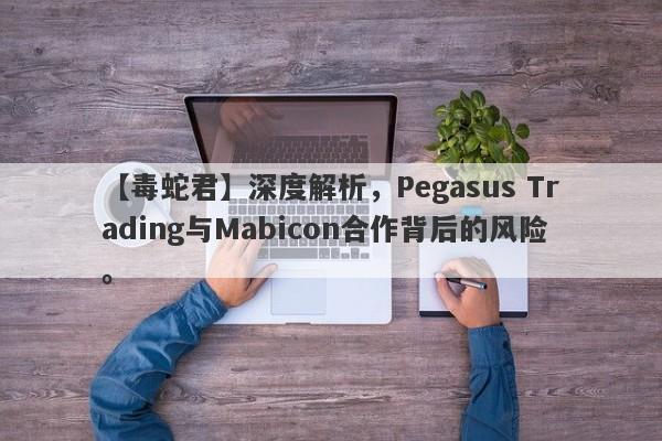 【毒蛇君】深度解析，Pegasus Trading与Mabicon合作背后的风险。