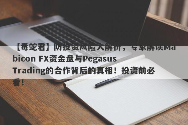 【毒蛇君】防投资风险大解析，专家解读Mabicon FX资金盘与Pegasus Trading的合作背后的真相！投资前必看！