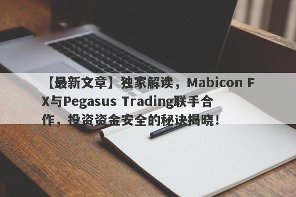 【最新文章】独家解读，Mabicon FX与Pegasus Trading联手合作，投资资金安全的秘诀揭晓！