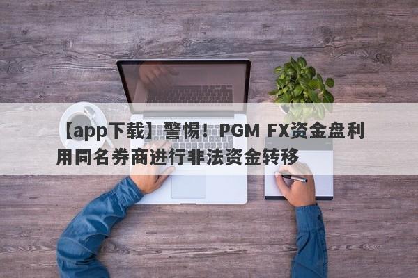 【app下载】警惕！PGM FX资金盘利用同名券商进行非法资金转移