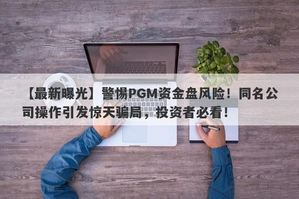 【最新曝光】警惕PGM资金盘风险！同名公司操作引发惊天骗局，投资者必看！