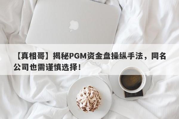 【真相哥】揭秘PGM资金盘操纵手法，同名公司也需谨慎选择！