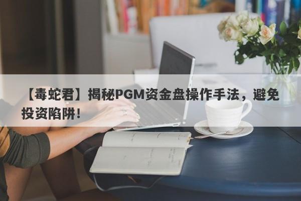 【毒蛇君】揭秘PGM资金盘操作手法，避免投资陷阱！