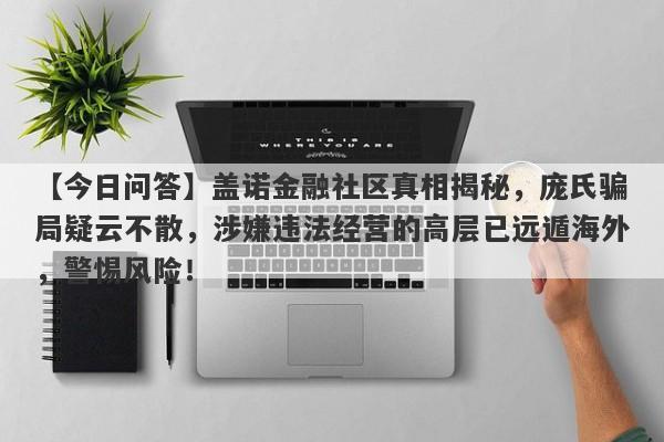 【今日问答】盖诺金融社区真相揭秘，庞氏骗局疑云不散，涉嫌违法经营的高层已远遁海外，警惕风险！