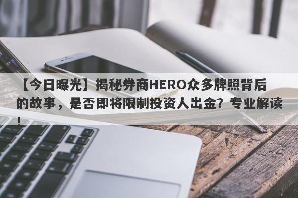 【今日曝光】揭秘券商HERO众多牌照背后的故事，是否即将限制投资人出金？专业解读！