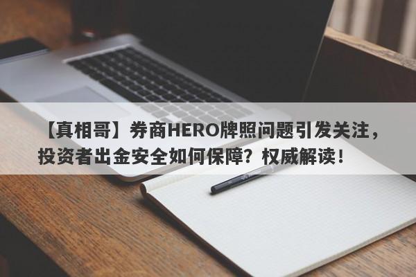 【真相哥】券商HERO牌照问题引发关注，投资者出金安全如何保障？权威解读！