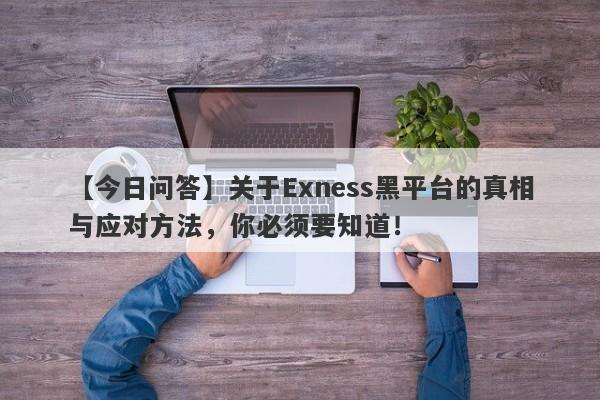 【今日问答】关于Exness黑平台的真相与应对方法，你必须要知道！