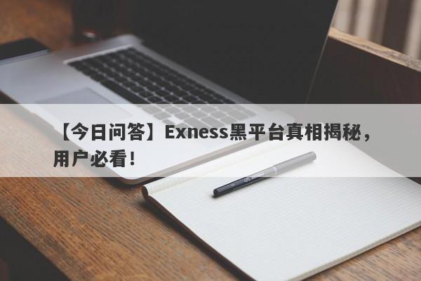 【今日问答】Exness黑平台真相揭秘，用户必看！