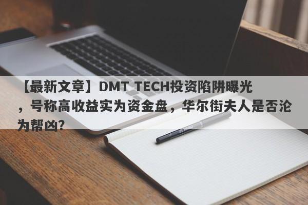 【最新文章】DMT TECH投资陷阱曝光，号称高收益实为资金盘，华尔街夫人是否沦为帮凶？