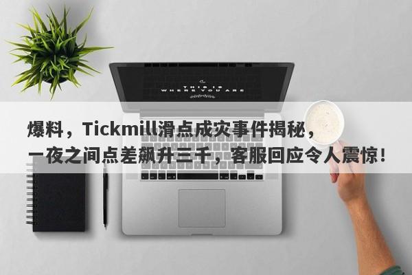 爆料，Tickmill滑点成灾事件揭秘，一夜之间点差飙升三千，客服回应令人震惊！