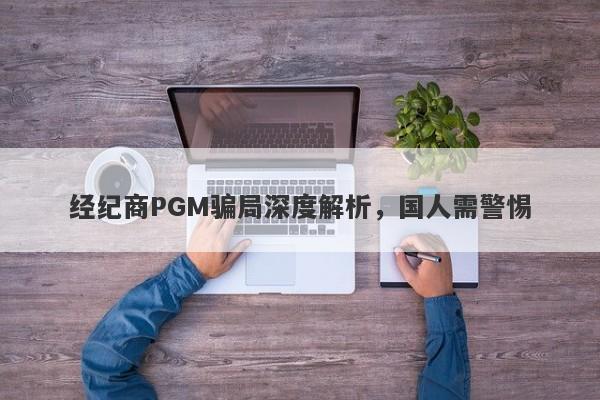 经纪商PGM骗局深度解析，国人需警惕