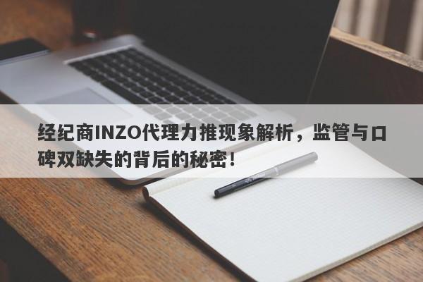 经纪商INZO代理力推现象解析，监管与口碑双缺失的背后的秘密！