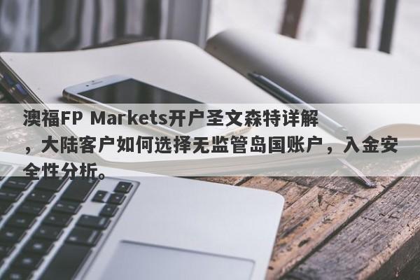 澳福FP Markets开户圣文森特详解，大陆客户如何选择无监管岛国账户，入金安全性分析。