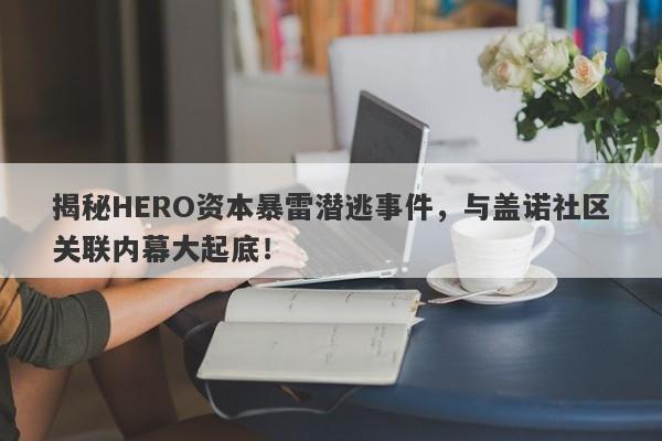 揭秘HERO资本暴雷潜逃事件，与盖诺社区关联内幕大起底！