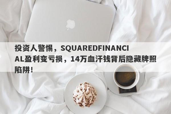 投资人警惕，SQUAREDFINANCIAL盈利变亏损，14万血汗钱背后隐藏牌照陷阱！