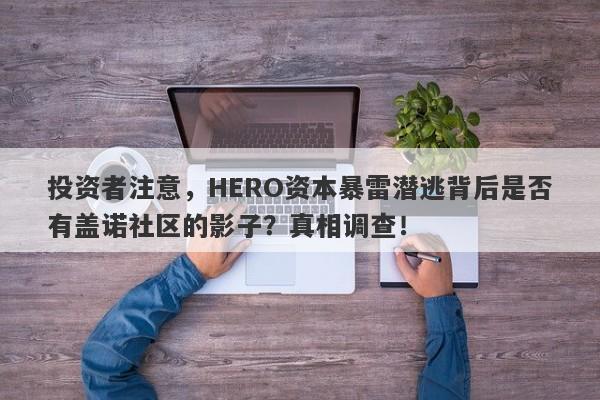 投资者注意，HERO资本暴雷潜逃背后是否有盖诺社区的影子？真相调查！