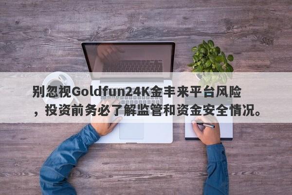 别忽视Goldfun24K金丰来平台风险，投资前务必了解监管和资金安全情况。