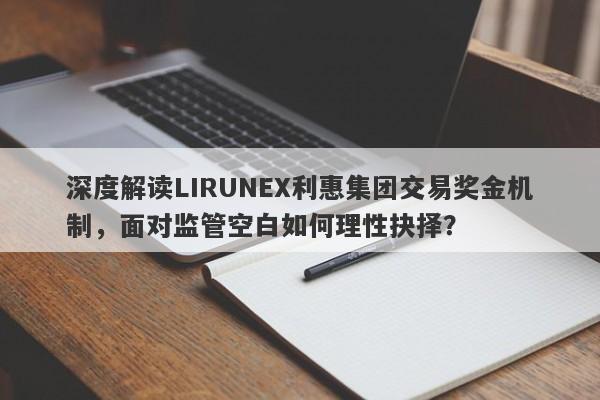 深度解读LIRUNEX利惠集团交易奖金机制，面对监管空白如何理性抉择？