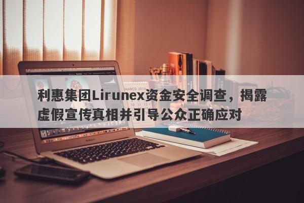 利惠集团Lirunex资金安全调查，揭露虚假宣传真相并引导公众正确应对