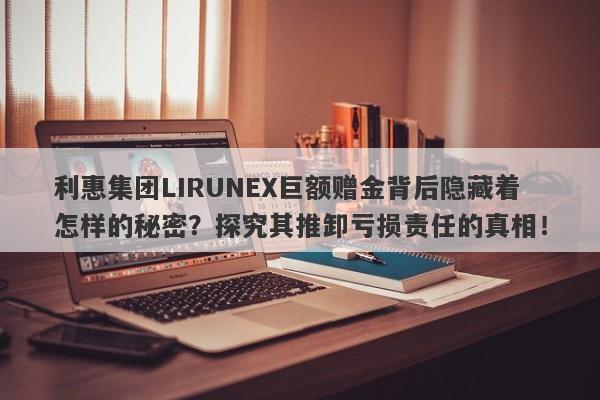 利惠集团LIRUNEX巨额赠金背后隐藏着怎样的秘密？探究其推卸亏损责任的真相！