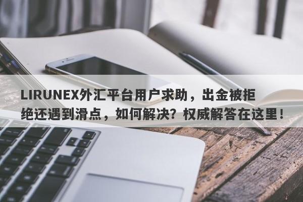 LIRUNEX外汇平台用户求助，出金被拒绝还遇到滑点，如何解决？权威解答在这里！