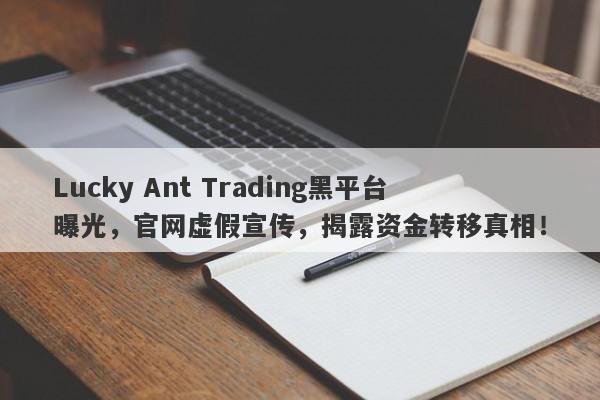 Lucky Ant Trading黑平台曝光，官网虚假宣传，揭露资金转移真相！